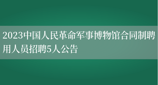 2023中国人民革命军事博物馆合同制聘用人员招聘5人公告(图1)