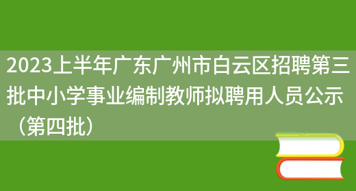 2023上半年广东广州市白云区招聘第三批中小学事业编制教师拟聘用人员公示（第四批）