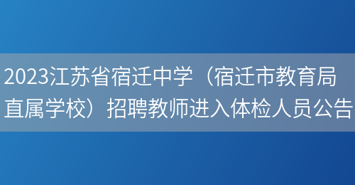 2023江苏省宿迁中学（宿迁市教育局直属学校）招聘教师进入体检人员公告