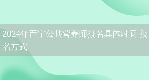 2024年西宁公共营养师报名具体时间 报名方式