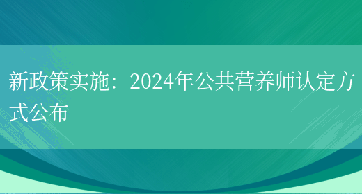 新政策实施：2024年公共营养师认定方式公布(图1)