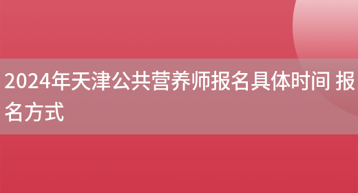 2024年天津公共营养师报名具体时间 报名方式