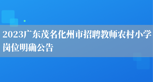 2023广东茂名化州市招聘教师农村小学岗位明确公告