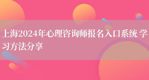 上海2024年心理咨询师报名入口系统 学习方法分享