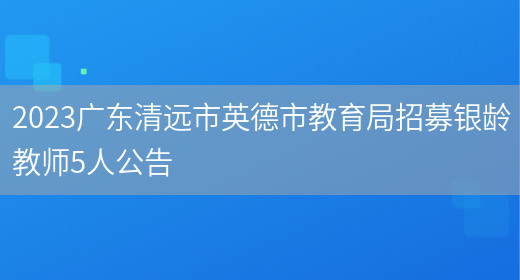 2023广东清远市英德市教育局招募银龄教师5人公告