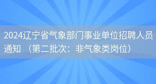 2024辽宁省气象部门事业单位招聘人员通知 （第二批次：非气象类岗位）(图1)