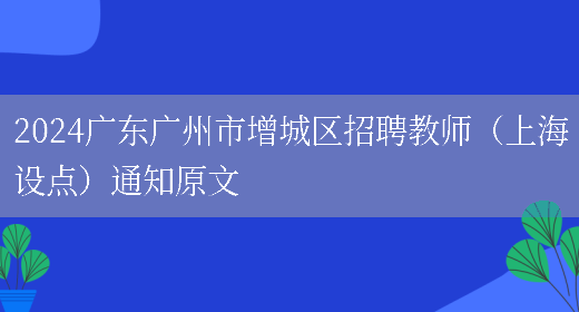 2024广东广州市增城区招聘教师（上海设点）通知原文