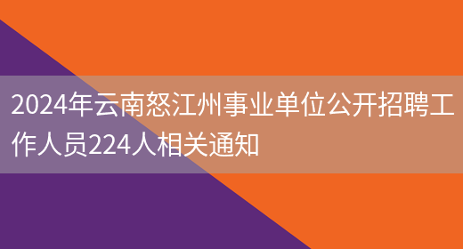 2024年云南怒江州事业单位公开招聘工作人员224人相关通知