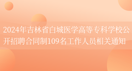 2024年吉林省白城医学高等专科学校公开招聘合同制109名工作人员相关通知