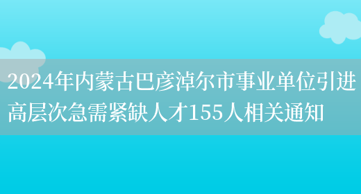 2024年内蒙古巴彦淖尔市事业单位引进高层次急需紧缺人才155人相关通知